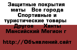 Защитные покрытия, маты - Все города Спортивные и туристические товары » Другое   . Ханты-Мансийский,Мегион г.